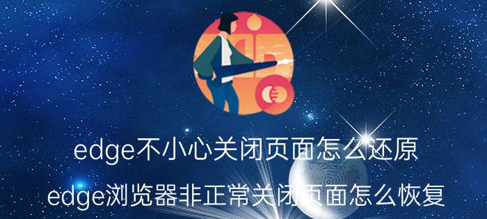 edge不小心关闭页面怎么还原 edge浏览器非正常关闭页面怎么恢复？